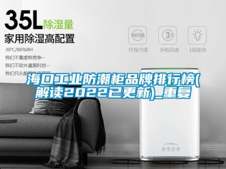 常见问题海口工业防潮柜品牌排行榜(解读2022已更新)_重复