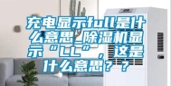 充电显示full是什么意思_除湿机显示“LL”，这是什么意思？？