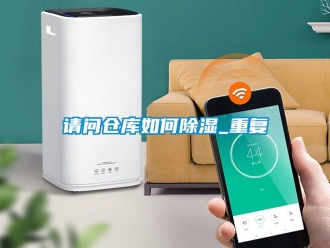 企业动态请问仓库如何除湿_重复