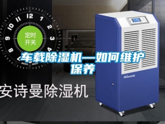 企业动态车载除湿机—如何维护保养