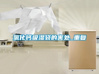 企业动态氯化钙吸湿袋的害处_重复