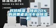 对抗除湿，接近70%的消费者选择专业除湿机
