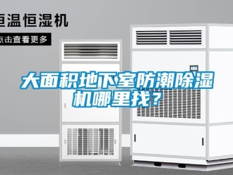 行业资讯大面积地下室防潮除湿机哪里找？