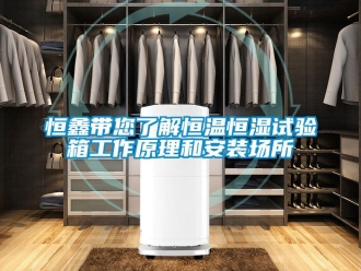 知识百科恒鑫带您了解恒温恒湿试验箱工作原理和安装场所