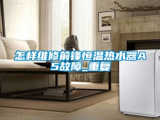 知识百科怎样维修前锋恒温热水器A5故障_重复