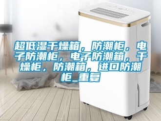 企业动态超低湿干燥箱，防潮柜，电子防潮柜，电子防潮箱，干燥柜，防潮箱，进口防潮柜_重复