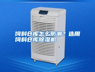 常见问题饲料仓库怎么防潮？选用饲料仓库除湿机