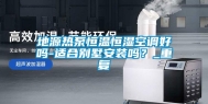 地源热泵恒温恒湿空调好吗-适合别墅安装吗？_重复