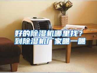 常见问题好的除湿机哪里找？到除湿机厂家瞧一瞧