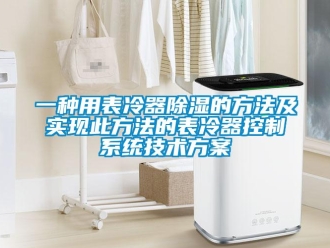 行业资讯一种用表冷器除湿的方法及实现此方法的表冷器控制系统技术方案