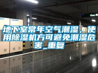 行业资讯地下室常年空气潮湿，使用除湿机方可避免潮湿危害_重复