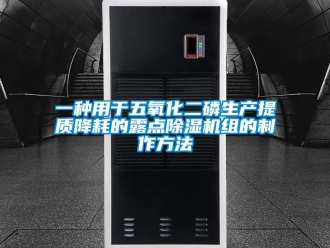 行业资讯一种用于五氧化二磷生产提质降耗的露点除湿机组的制作方法