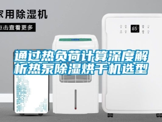 行业资讯通过热负荷计算深度解析热泵除湿烘干机选型