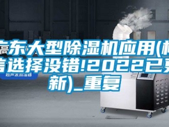 行业资讯广东大型除湿机应用(相信选择没错!2022已更新)_重复