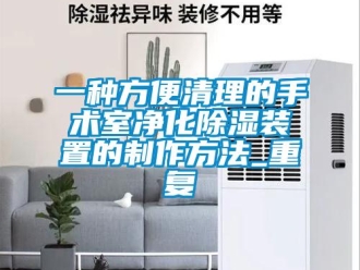 行业资讯一种方便清理的手术室净化除湿装置的制作方法_重复