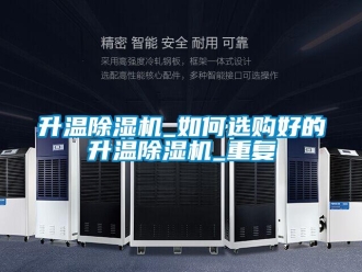 行业资讯升温除湿机_如何选购好的升温除湿机_重复