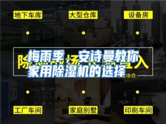 行业资讯梅雨季，安诗曼教你家用除湿机的选择