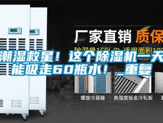 企业动态潮湿救星！这个除湿机一天能吸走60瓶水！_重复