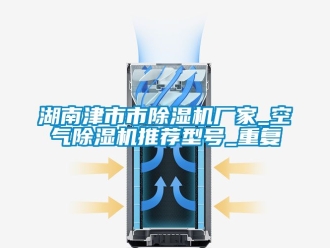 企业动态湖南津市市除湿机厂家_空气除湿机推荐型号_重复