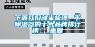 下面我们就来梳理一下除湿器的十大品牌排行榜：_重复