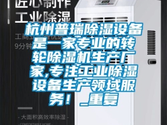企业动态杭州普瑞除湿设备是一家专业的转轮除湿机生产厂家,专注工业除湿设备生产领域服务！_重复