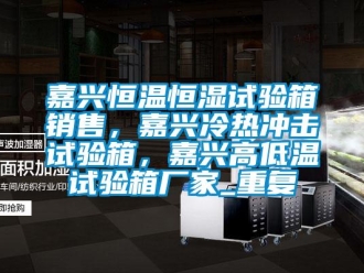 知识百科嘉兴恒温恒湿试验箱销售，嘉兴冷热冲击试验箱，嘉兴高低温试验箱厂家_重复