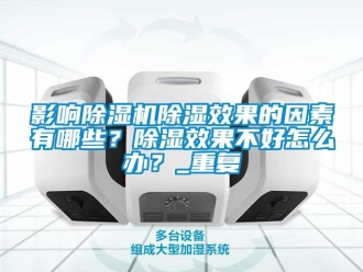 行业资讯影响除湿机除湿效果的因素有哪些？除湿效果不好怎么办？_重复