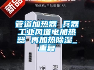 行业资讯管道加热器 兵器工业风道电加热器 再加热除湿_重复