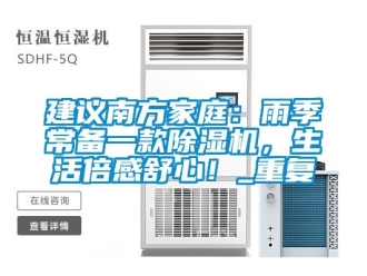 行业资讯建议南方家庭：雨季常备一款除湿机，生活倍感舒心！_重复