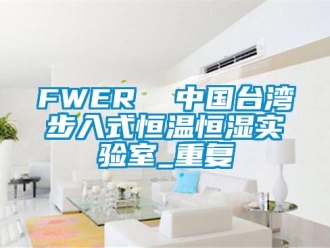 常见问题FWER  中国台湾步入式恒温恒湿实验室_重复