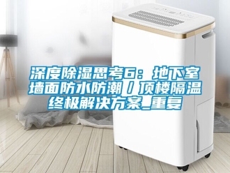 企业动态深度除湿思考6：地下室墙面防水防潮／顶楼隔温终极解决方案_重复