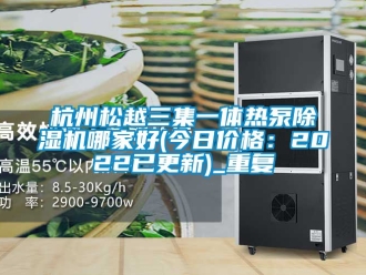 企业动态杭州松越三集一体热泵除湿机哪家好(今日价格：2022已更新)_重复