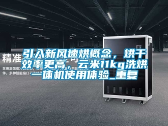 企业动态引入新风速烘概念，烘干效率更高，云米11kg洗烘一体机使用体验_重复