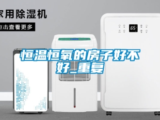 知识百科恒温恒氧的房子好不好_重复