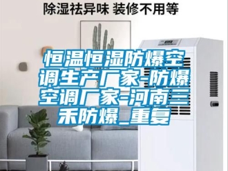 知识百科恒温恒湿防爆空调生产厂家-防爆空调厂家-河南三禾防爆_重复