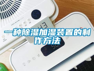 行业资讯一种除湿加湿装置的制作方法