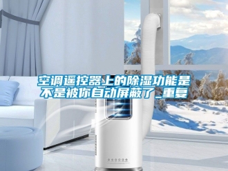 行业资讯空调遥控器上的除湿功能是不是被你自动屏蔽了_重复