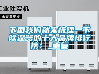 行业资讯下面我们就来梳理一下除湿器的十大品牌排行榜：_重复