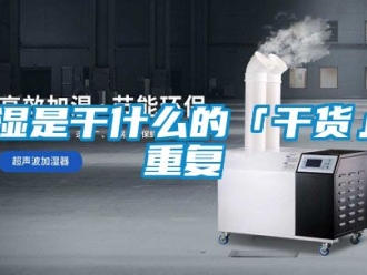 企业动态抽湿是干什么的「干货」_重复