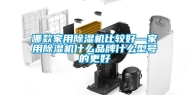 哪款家用除湿机比较好—家用除湿机什么品牌什么型号的更好