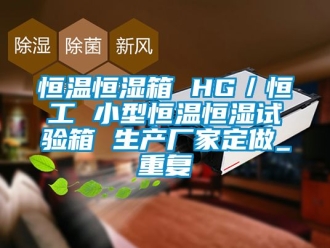 知识百科恒温恒湿箱 HG／恒工 小型恒温恒湿试验箱 生产厂家定做_重复