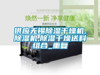 行业资讯供应无锡除湿干燥机,除湿机,除湿干燥送料组合_重复