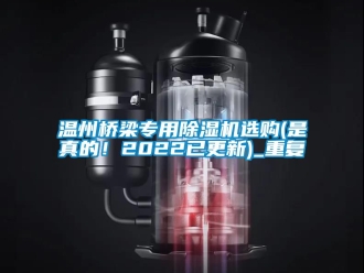行业资讯温州桥梁专用除湿机选购(是真的！2022已更新)_重复
