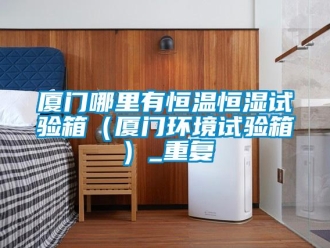 知识百科厦门哪里有恒温恒湿试验箱（厦门环境试验箱）_重复
