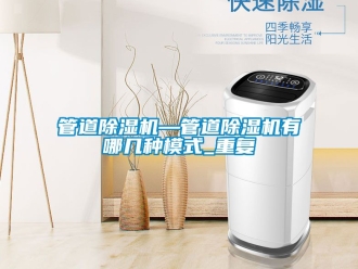 行业资讯管道除湿机—管道除湿机有哪几种模式_重复