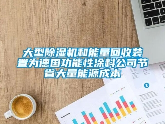 行业资讯大型除湿机和能量回收装置为德国功能性涂料公司节省大量能源成本