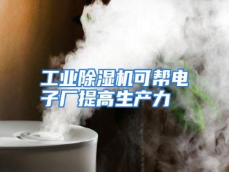 知识百科工业除湿机可帮电子厂提高生产力