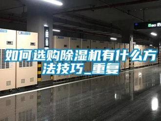 行业资讯如何选购除湿机有什么方法技巧_重复