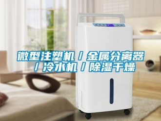 行业资讯微型注塑机／金属分离器／冷水机／除湿干燥