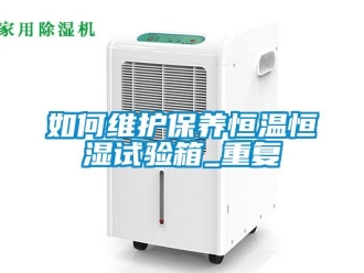 知识百科如何维护保养恒温恒湿试验箱_重复